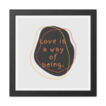 Love is a way of being Black Framed Poster Wall Art 16″ x 16″ (Square) Semi Glossy